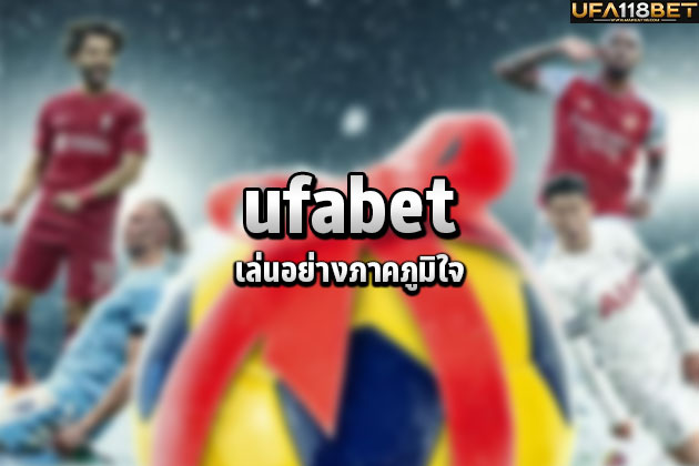 เล่น ufabet อย่างภาคภูมิใจ
